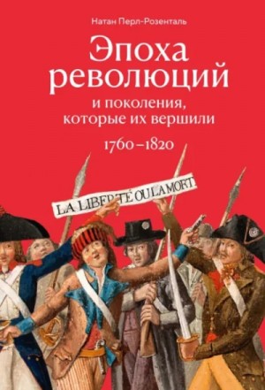 Натан Перл-Розенталь - Эпоха революций и поколения, которые их вершили. 1760–1820