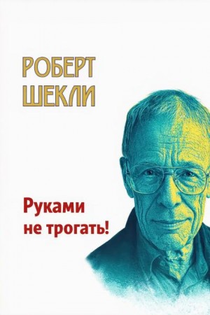 Роберт Шекли - Руками не трогать!