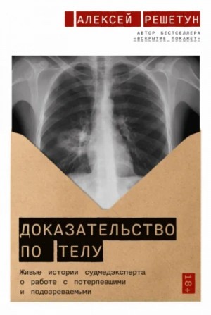 Алексей Решетун - Доказательство по телу: Живые истории судмедэксперта о работе с потерпевшими и подозреваемыми