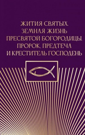  - Жития святых. Земная жизнь Пресвятой Богородицы. Пророк, Предтеча и Креститель Господень