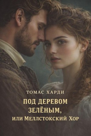 Томас Харди - Под деревом зелёным, или Меллстокский хор