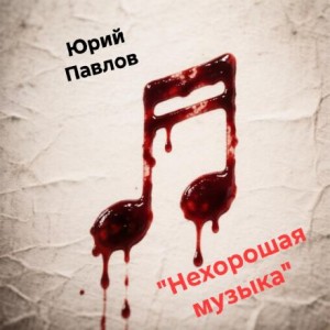 Юрий Павлов,   - Нехорошая музыка