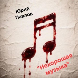 Юрий Павлов - Нехорошая музыка