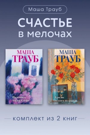 Маша Трауб - Счастье в мелочах. Комплект из 2 книг