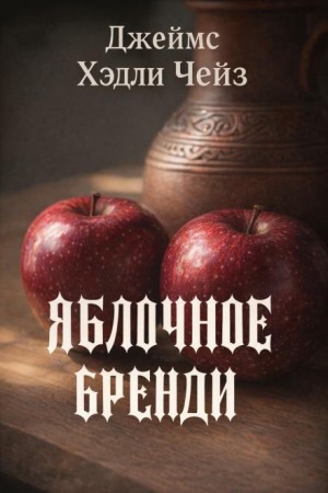 Джеймс Хэдли Чейз - Яблочное бренди