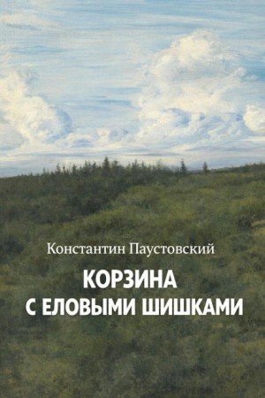 Константин Паустовский - Корзина с еловыми шишками