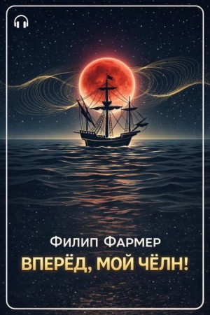 Филип Фармер - Вперёд, мой чёлн!