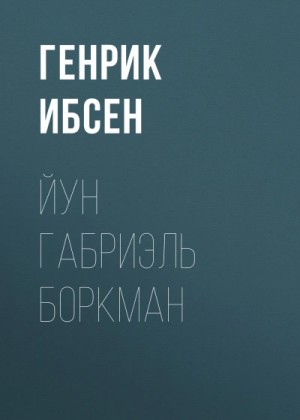 Генрик Ибсен - Йун Габриэль Боркман