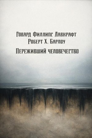Говард Филлипс Лавкрафт, Роберт Х. Барлоу - Переживший человечество