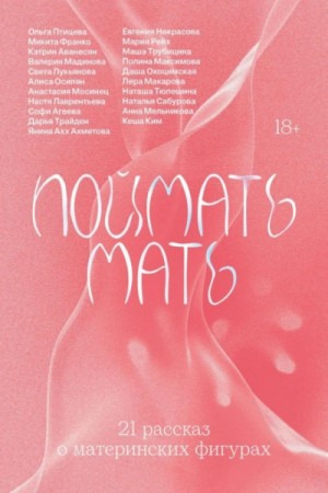 Евгения Некрасова, Ольга Птицева, Коллектив авторов, Полина Максимова, Даша Охоцимская - Поймать мать