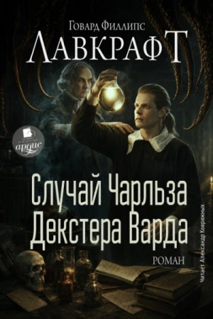 Говард Лавкрафт - Случай Чарльза Декстера Варда. Роман