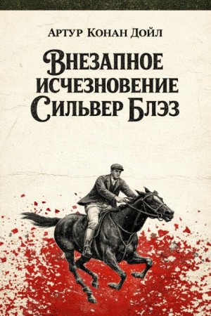 Артур Конан Дойл - Внезапное исчезновение Сильвер Блэз