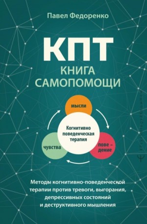 Павел Федоренко - КПТ: книга самопомощи. Методы когнитивно-поведенческой терапии против тревоги, выгорания, депрессив
