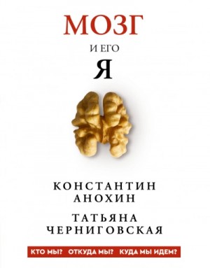 Татьяна Черниговская - Мозг и его «Я. Кто мы? Откуда мы? Куда мы идем?