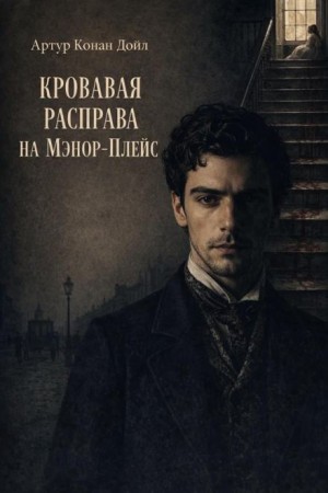 Артур Конан Дойл - Кровавая расправа на Мэнор-Плэйс