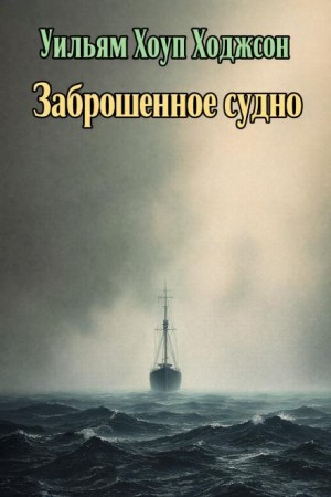 Уильям Хоуп Ходжсон - Заброшенное судно