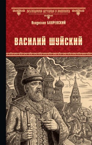 Владислав Бахревский - Василий Иванович Шуйский, всея Руси самодержец