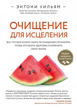 Энтони Уильям - Очищение для исцеления. Все, что вам нужно знать об очищении организма, чтобы улучшить здоровье и и