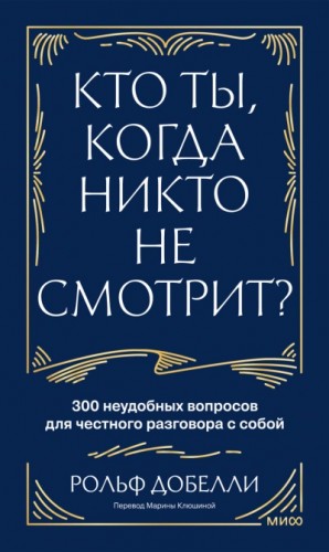 Рольф Добелли - Кто ты, когда никто не смотрит? 300 неудобных вопросов для честного разговора с собой