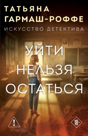 Татьяна Гармаш-Роффе - Уйти нельзя остаться