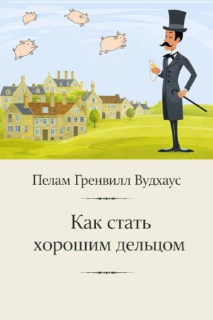 Пелам Гренвилл Вудхаус - Как стать хорошим дельцом