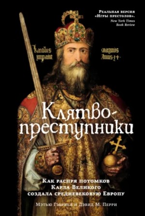 Мэтью Гэбриэль - Клятвопреступники. Как распря потомков Карла Великого создала средневековую Европу