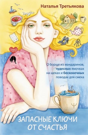 Наталья Третьякова - Запасные ключи от счастья. О борще из мандаринов, чудесных ямочках на щеках и бесконечных поводах для смеха