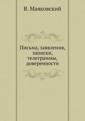 Владимир Маяковский - Письма, заявления, записки, телеграммы, доверенности