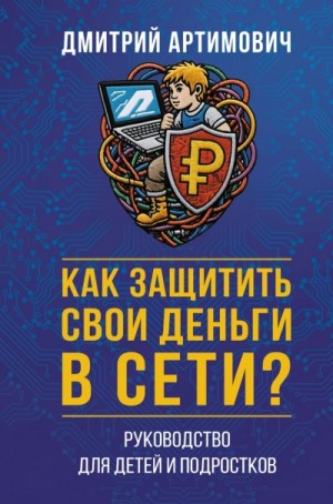 Дмитрий Артимович - Как защитить свои деньги в сети? Руководство для детей и подростков