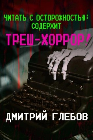 Дмитрий Глебов - Читать с осторожностью: содержит треш-хоррор!
