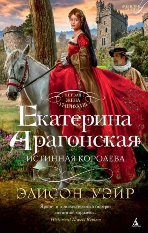 Элисон Уэйр - Екатерина Арагонская. Истинная королева