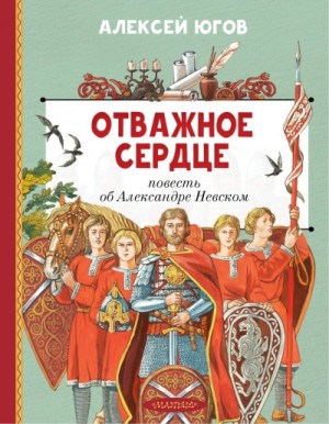 Алексей Югов - Отважное сердце. Повесть об Александре Невском