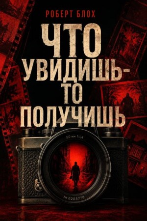 Роберт Блох - Что увидишь — то получишь