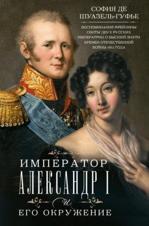 София Шуазёль-Гуфье - Император Александр I и его окружение. Воспоминания фрейлины свиты двух русских императриц о высшей