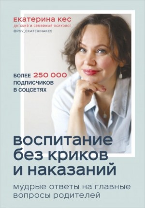 Кес Екатерина - Воспитание без криков и наказаний. Мудрые ответы на главные вопросы родителей