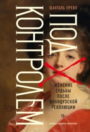 Шанталь Прево - Под контролем: Женские судьбы после Французской революции