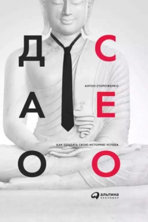 Стороженко Антон - Дао СЕО. Как создать свою историю успеха