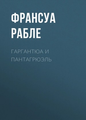 Франсуа Рабле - Гаргантюа и Пантагрюэль