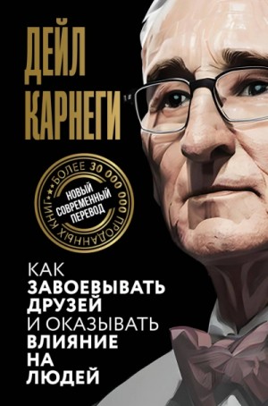 Дейл Карнеги - Как завоевывать друзей и оказывать влияние на людей