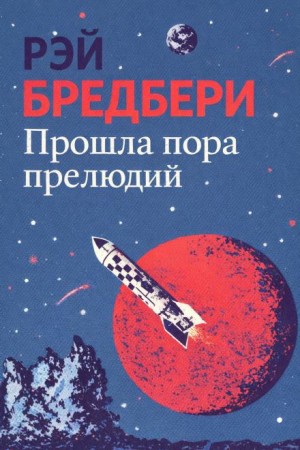 Рэй Брэдбери - Прошла пора прелюдий