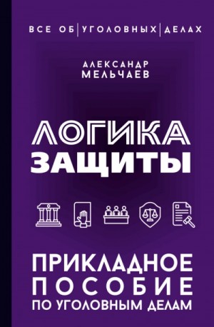 Александр Мельчаев - Логика защиты. Прикладное пособие по уголовным делам