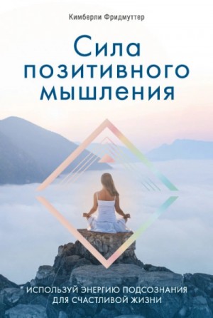 Фридмуттер Кимберли - Сила позитивного мышления. Используй энергию подсознания для счастливой жизни