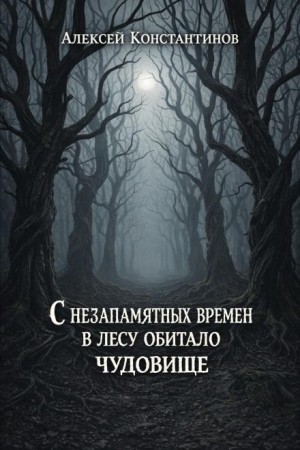 Алексей Константинов - С незапамятных времен в лесу обитало чудовище