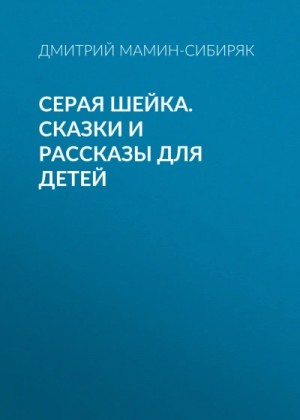 Дмитрий Мамин-Сибиряк - Серая Шейка. Сказки и рассказы для детей