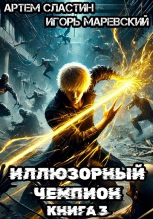 Артём Сластин - Иллюзорный чемпион. Книга 3