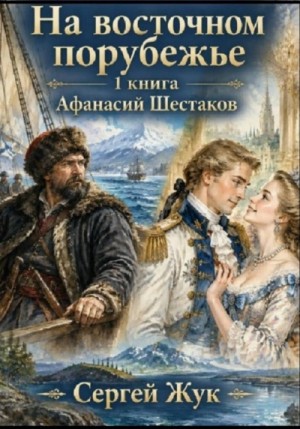 Сергей Жук - На Восточном порубежье. Книга 1. Афанасий Шестаков. Исторический роман