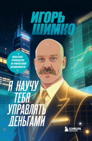 Игорь Шимко - Я научу тебя управлять деньгами. Пошаговое руководство по финансовой независимости