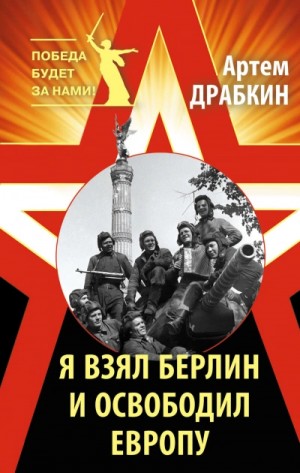 Артём Драбкин - Я взял Берлин и освободил Европу