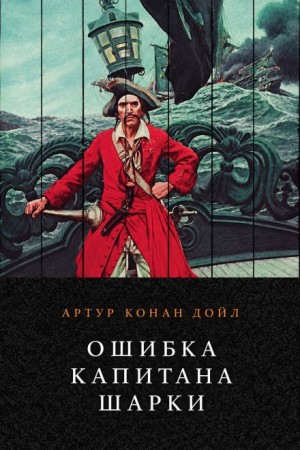Артур Конан Дойл - Ошибка капитана Шарки