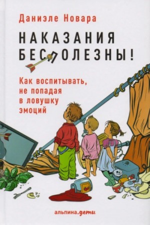 Новара Даниэле - Наказания бесполезны! Как воспитывать, не попадая в ловушку эмоций
